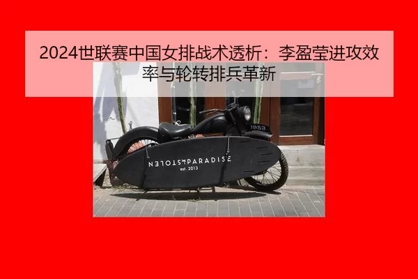 2024世联赛中国女排战术透析：李盈莹进攻效率与轮转排兵革新