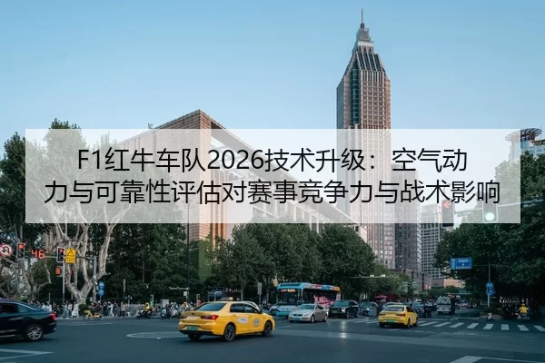 F1红牛车队2026技术升级：空气动力与可靠性评估对赛事竞争力与战术影响