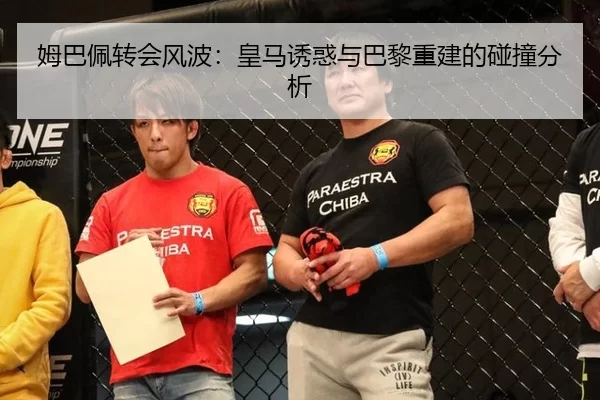 姆巴佩转会风波：皇马诱惑与巴黎重建的碰撞分析